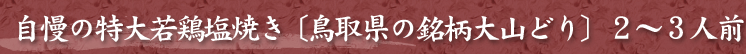 自慢の特大若鶏塩焼き〔鳥取県の銘柄大山どり〕2～3人前