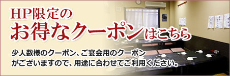 HP限定のお得なクーポンはこちら 少人数様のクーポン、ご宴会用のクーポンがございますので、用途に合わせてご利用ください。